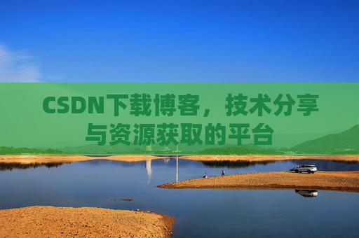 CSDN下载博客，技术分享与资源获取的平台